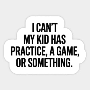 'I CAN'T MY KID HAS PRACTICE, A GAME OR SOMETHING. Funny For Softball Mom Sports Parent Sticker